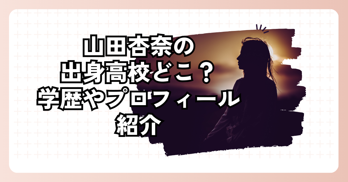 山田杏奈の出身高校はどこ？学歴やプロフィール紹介